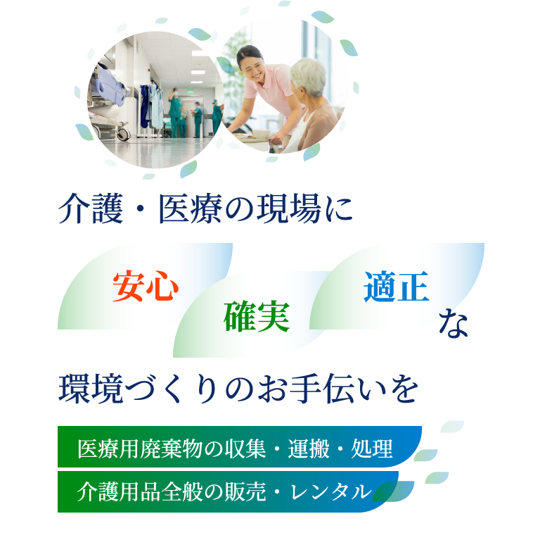 介護・医療の現場に安心確実適正な環境づくりのお手伝いを　医療用廃棄物の収集・運搬・処理　介護用品全般の販売・レンタル